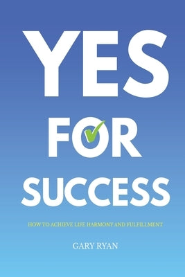 Yes For Success: How to Achieve Life Harmony and Fulfillment by Ryan, Gary