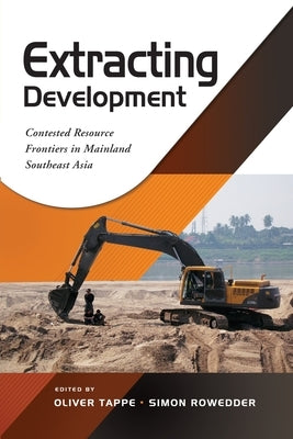 Extracting Development: Contested Resource Frontiers in Mainland Southeast Asia by Tappe, Oliver