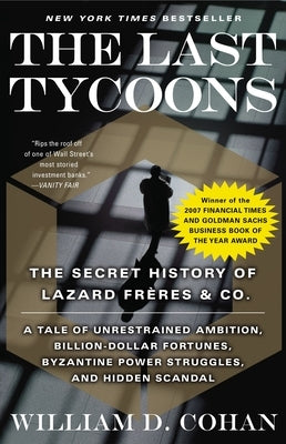 The Last Tycoons: The Secret History of Lazard Frères & Co. by Cohan, William D.