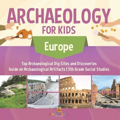 Archaeology for Kids - Europe - Top Archaeological Dig Sites and Discoveries Guide on Archaeological Artifacts 5th Grade Social Studies by Baby Professor
