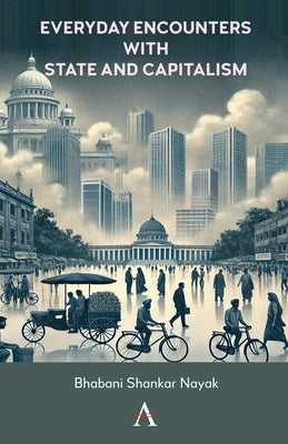 Everyday Encounters with State and Capitalism by Shankar Nayak, Bhabani