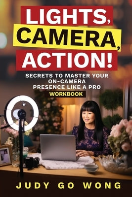 "Lights, Camera, Action!" Secrets to Master Your On-Camera Presence Like a Pro by Wong, Judy Go