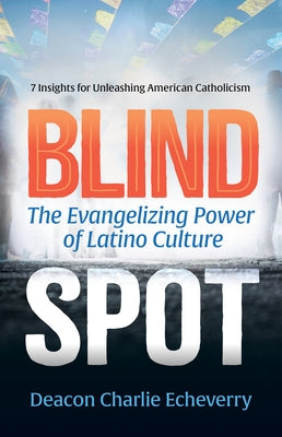 Blind Spot: The Evangelizing Power of Latino Culture by Echeverry, Deacon Charlie