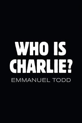 Who Is Charlie?: Xenophobia and the New Middle Class by Todd, Emmanuel
