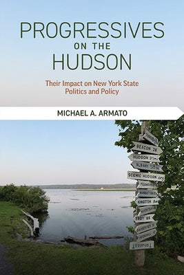 Progressives on the Hudson: Their Impact on New York State Politics and Policy by Armato, Michael A.