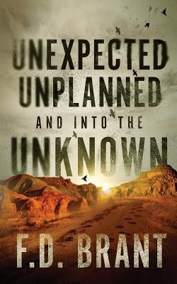 Unexpected Unplanned and into the Unknown by Brant, F. D.