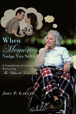 When Memories Nudge You Softly: A Compilation of Articles Written for the Witherell Time by Gawlak, John P.