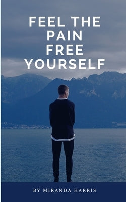 Feel the Pain: Free Yourself by Harris, Miranda