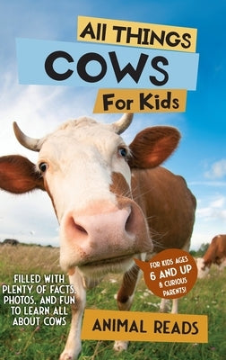 All Things Cows For Kids: Filled With Plenty of Facts, Photos, and Fun to Learn all About Cows by Reads, Animal