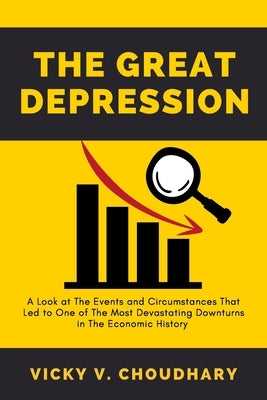 The Great Depression: A Look at The Events and Circumstances That Led to One of The Most Devastating Downturns in The Economic History by Choudhary, Vicky V.