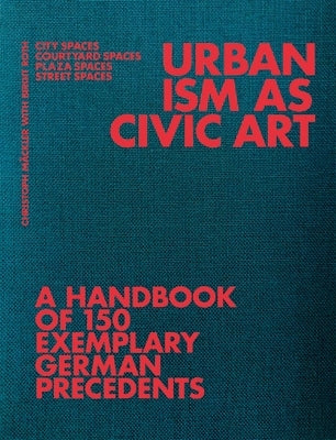 Urbanism as Civic Art: A Handbook of 150 Exemplary German Precedents by MÃ¤ckler, Christoph