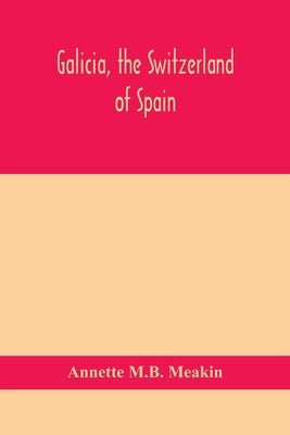 Galicia, the Switzerland of Spain by M. B. Meakin, Annette