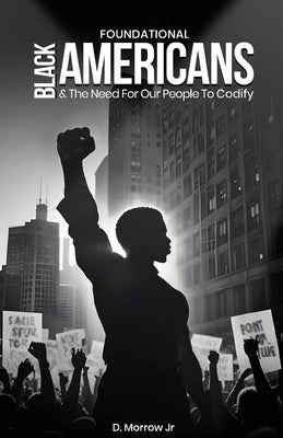 Foundational Black Americans And The Need For Our People To Codify by Morrow, D., Jr.
