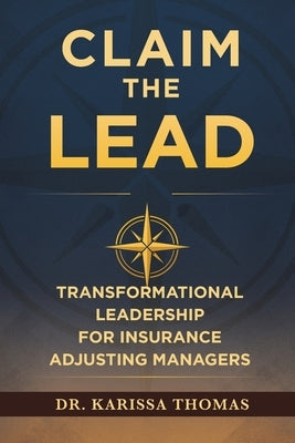 Claim the Lead: Transformational Leadership for Insurance Adjusting Managers by Thomas, Karissa
