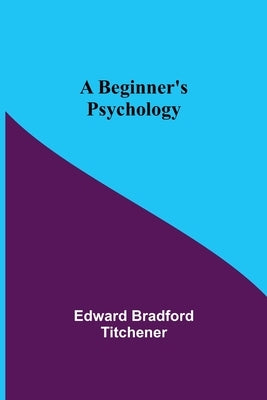 A Beginner's Psychology by Bradford Titchener, Edward