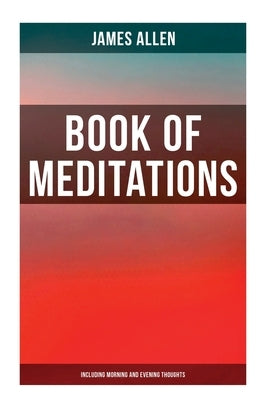 Book of Meditations (Including Morning and Evening Thoughts): Powerful & Motivational Quotes for Every Day in the Year (2 Books in One Edition) by Allen, James