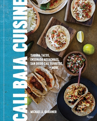 Cali Baja Cuisine: Tijuana Tacos, Ensenada Aguachiles, San Diego Cali Burritos + More by Gardiner, Michael A.