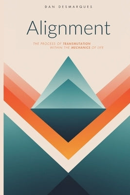 Alignment: The Process of Transmutation Within the Mechanics of Life by Desmarques, Dan