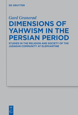 Dimensions of Yahwism in the Persian Period: Studies in the Religion and Society of the Judaean Community at Elephantine by GranerÃ¸d, Gard