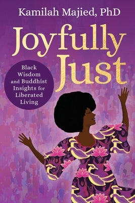 Joyfully Just: Black Wisdom and Buddhist Insights for Liberated Living by Majied, Kamilah