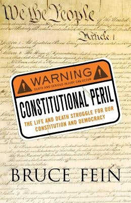 Constitutional Peril: The Life and Death Struggle for Our Constitution and Democracy by Fein, Bruce