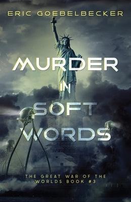 Murder in Soft Words: A Sequel to War of the Worlds by Goebelbecker, Eric