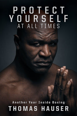 Protect Yourself at All Times: An Inside Look at Another Year in Boxing by Hauser, Thomas