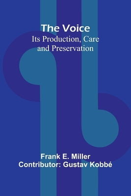 The Voice: Its Production, Care and Preservation by E. Miller, Frank