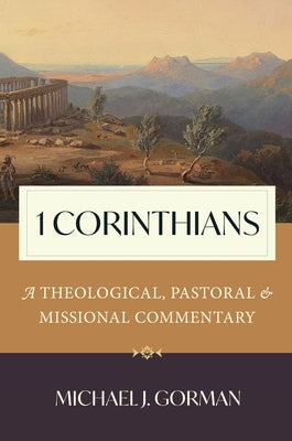 1 Corinthians: A Theological, Pastoral, and Missional Commentary by Gorman, Michael J.
