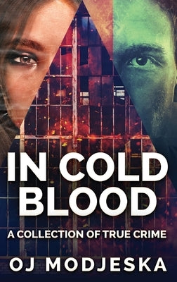 In Cold Blood: A Collection Of True Crime by Modjeska, Oj