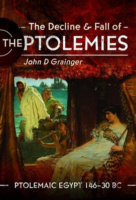 The Decline and Fall of the Ptolemies: Ptolemaic Egypt 146-30 BC by Grainger, John D.