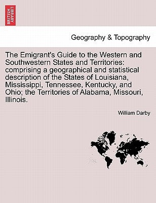 The Emigrant's Guide to the Western and Southwestern States and Territories: Comprising a Geographical and Statistical Description of the States of Lo by Darby, William