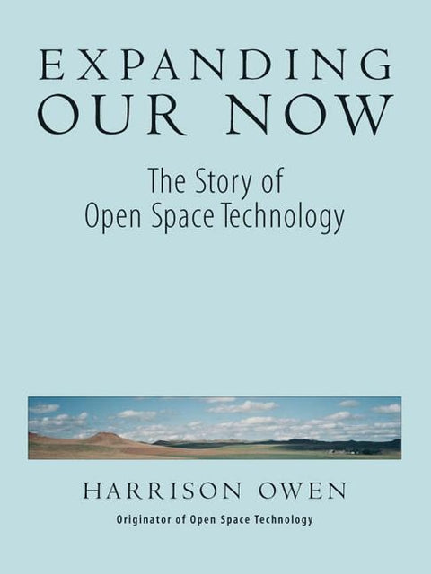 Expanding Our Now: The Story of Open Space Technology by Owen, Harrison