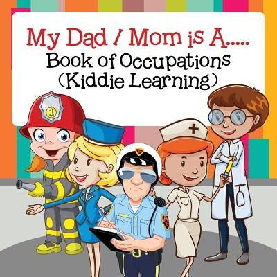 My Dad / Mom is A..... Book of Occupations (Kiddie Learning) by Baby Professor