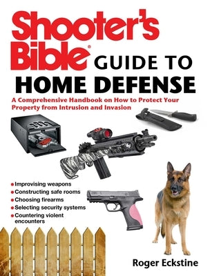 Shooter's Bible Guide to Home Defense: A Comprehensive Handbook on How to Protect Your Property from Intrusion and Invasion by Eckstine, Roger