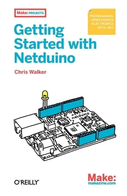 Getting Started with Netduino: Open Source Electronics Projects with .Net by Walker, Chris