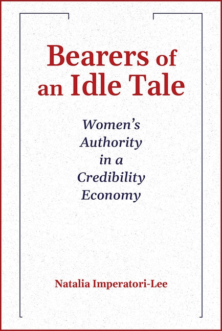 Bearers of an Idle Tale: Women's Authority in a Credibility Economy; 2024 Madeleva Lecture in Spirituality by Imperatori-Lee, Natalia