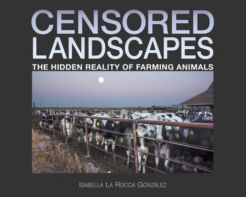 Censored Landscapes: The Hidden Reality of Farming Animals by La Rocca Gonz?lez, Isabella