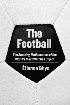 The Football: The Amazing Mathematics of the World's Most Watched Object by Ghys, Ãtienne