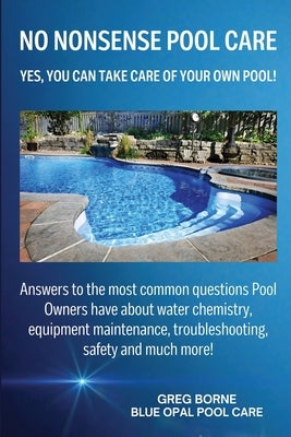 No Nonsense Pool Care: Yes You Can Take Care of Your Own Pool! by Borne, Greg R.
