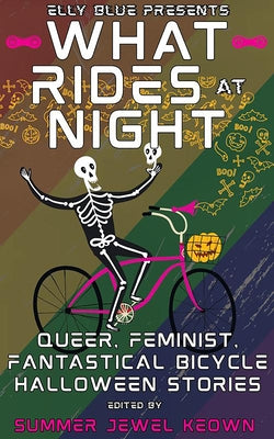 What Rides at Night: Queer, Feminist, Fantastical Bicycle Halloween Stories by Keown, Summer Jewel