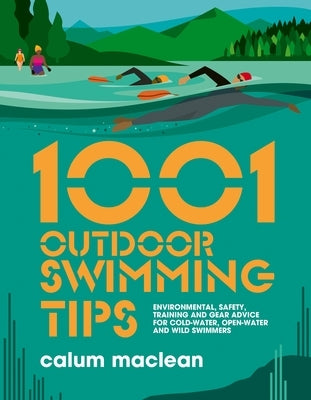 1001 Outdoor Swimming Tips: Environmental, Safety, Training and Gear Advice for Cold-Water, Open-Water and Wild Swimmers by MacLean, Calum