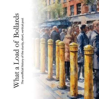 What a Load of Bollards: The unofficial history of the sturdy, short, vertical post by Fox Robinson, James