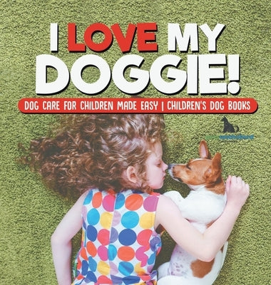 I Love My Doggie! Dog Care for Children Made Easy Children's Dog Books by Pets Unchained