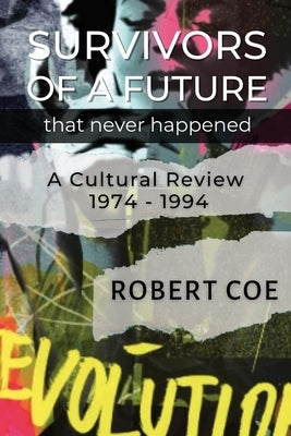 SURVIVORS OF A FUTURE THAT NEVER HAPPENED - a cultural review 1974 - 1994 by Coe, Robert