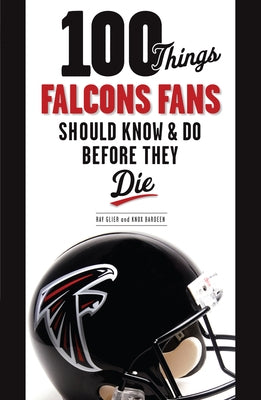 100 Things Falcons Fans Should Know & Do Before They Die by Glier, Ray