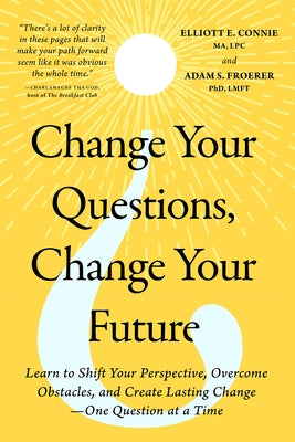 Change Your Questions, Change Your Future: Learn to Shift Your Perspective, Overcome Obstacles, and Create Lasting Change--One Question at a Time by Connie, Elliott E.