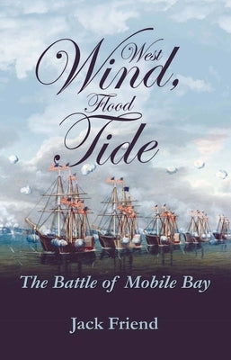 West Wind, Flood Tide: The Battle of Mobile Bay by Friend, Venetia