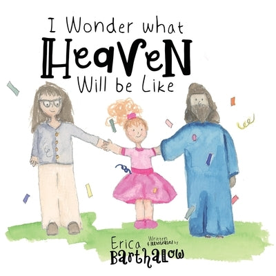 I Wonder What Heaven Will Be Like by Barthalow, Erica