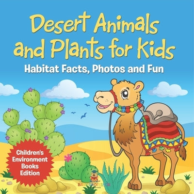 Desert Animals and Plants for Kids Habitat Facts, Photos and Fun Children's Environment Books Edition by Baby Professor